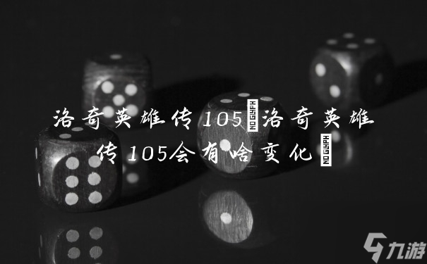 洛奇英雄传105(洛奇英雄传105会有啥变化)