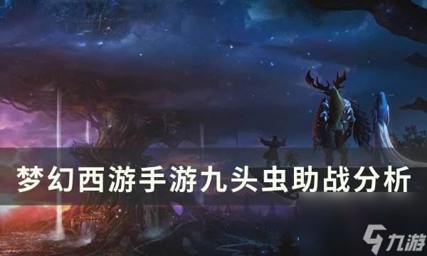 《<a id='link_pop' class='keyword-tag' href='https://www.9game.cn/menghuanxiyou/'>梦幻西游手游</a>》九头虫助战怎么样 九头虫助战分析