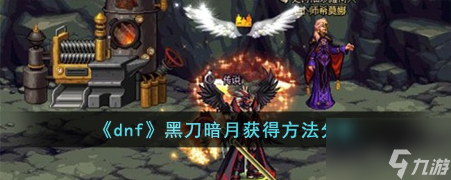 dnf黑刀暗月怎么获得-黑刀暗月获得方法分享