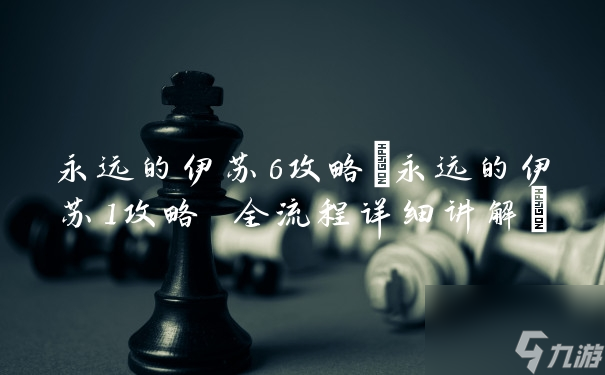 永遠(yuǎn)的伊蘇6攻略(永遠(yuǎn)的伊蘇1攻略 全流程詳細(xì)講解)