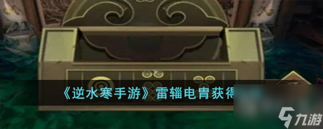 <a id='link_pop' class='keyword-tag' href='https://www.9game.cn/nishuihan1/'>逆水寒手游</a>雷辎电胄怎么获得(逆水寒雷池奇遇)