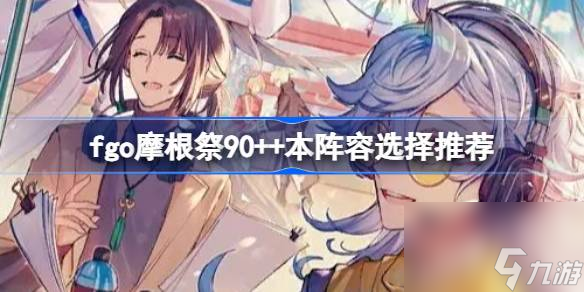 fgo摩根祭90 本阵容选择推荐,fgo摩根祭90 本该怎么选择阵容