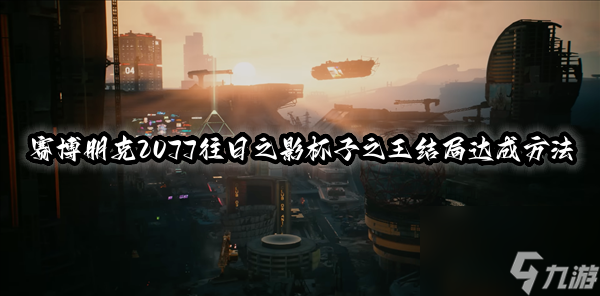 赛博朋克2077往日之影杯子之王结局达成方法