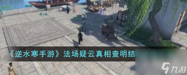 <a id='link_pop' class='keyword-tag' href='https://www.9game.cn/nishuihan1/'>逆水寒手游</a>法场疑云真相查明结局达成攻略