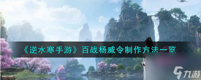 逆水寒手游百战杨威令怎么制作-百战杨威令制作方法一览
