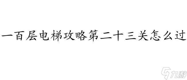 一百层电梯攻略第二十三关怎么过 - 最新攻略指南