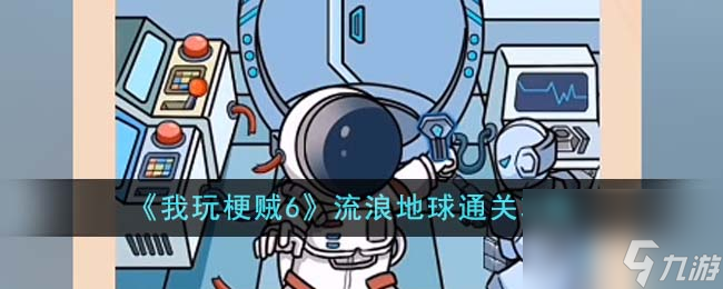我玩梗贼6流浪地球怎么通关-流浪地球通关攻略推荐 待收藏