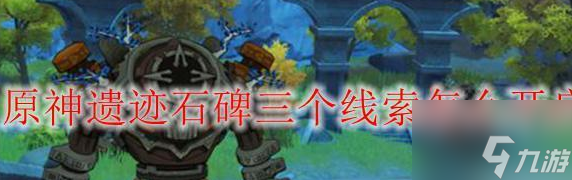 原神遗迹石碑三个线索开启方法 具体介绍