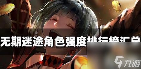 无期迷途角色强度怎么排行?（角色强度排行榜一览）