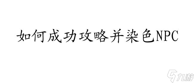 DNF攻略NPC,如何成功攻略并染色NPC,男/女NPC攻略技巧分享