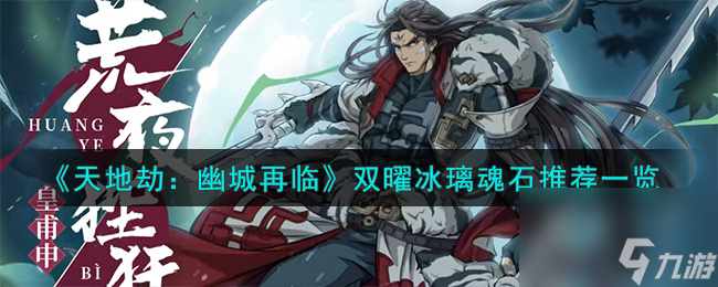 <a id='link_pop' class='keyword-tag' href='https://www.9game.cn/tiandijie/'>天地劫幽城再临</a>双曜冰璃魂石推荐一览