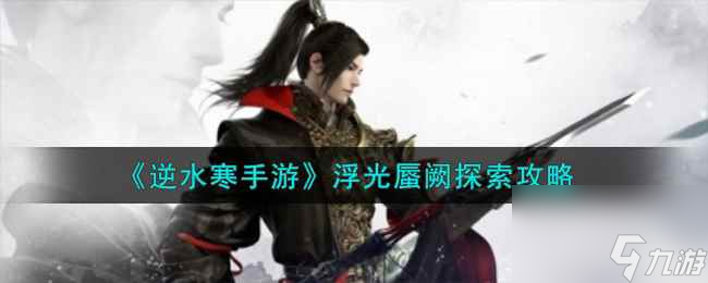 《逆水寒手游》浮光蜃阙探索攻略