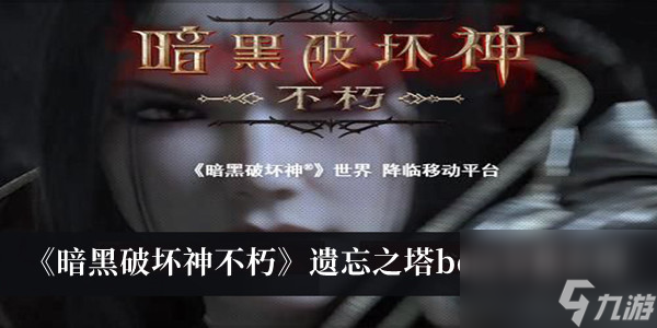 暗黑破坏神不朽遗忘之塔boss解析介绍