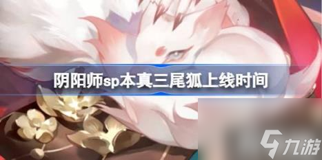 阴阳师sp三尾狐什么时候出（sp本真三尾狐上线时间）