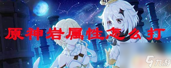 原神岩系怎么打 原神岩属性弱点分析