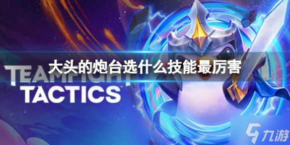 《云顶之弈》大头的炮台选什么技能最厉害 大头的炮台技能技能推荐速参考