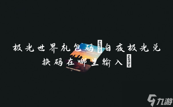极光世界兑换码 白夜极光兑换码在哪里输入