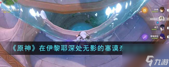 原神在伊黎耶深处无影的塞谟奈怎么达成-在伊黎耶深处无影的塞谟奈达成技巧