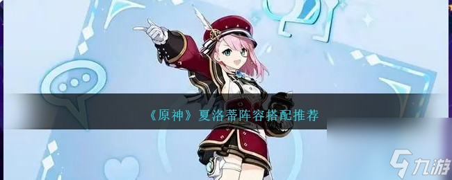 原神夏洛蒂阵容怎么搭配-夏洛蒂阵容搭配推荐