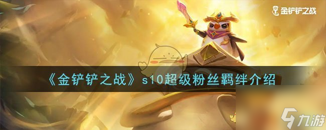 金鏟鏟之戰(zhàn)s10超級粉絲羈絆是什么-s10超級粉絲羈絆介紹