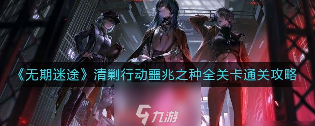无期迷途清剿行动噩兆之种全关卡通关教学