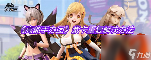 《高能手办团》紫卡重复解决办法