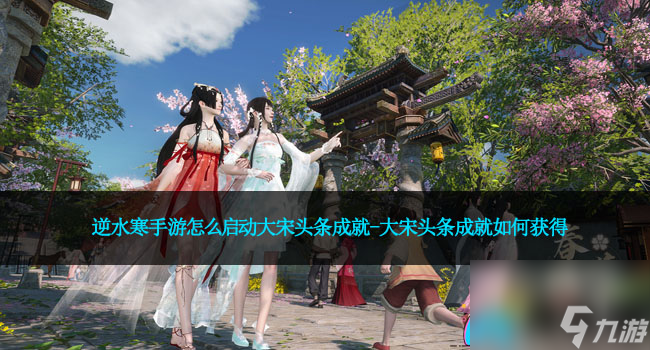 逆水寒手游怎么启动大宋头条成就-大宋头条成就如何获得