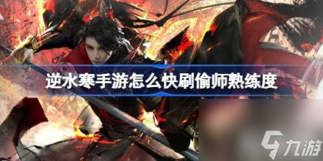逆水寒手游怎么快刷偷师熟练度（偷师熟练度快速方法）