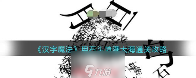 汉字魔法用石头填满大海怎么过-用石头填满大海过关技巧