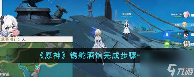 原神锈舵酒馆怎么完成-锈舵酒馆完成步骤一览
