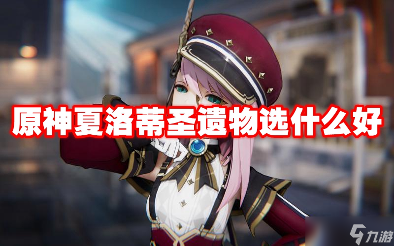 原神夏洛蒂圣遗物选什么好