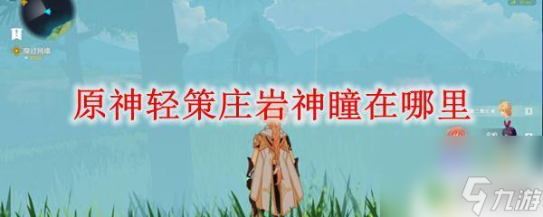 原神璃月轻策庄岩神瞳位置 原神轻策庄岩神瞳在哪个区域