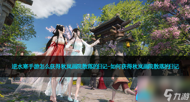 逆水寒手游怎么获取秋岚画院散落的日记-怎么获取秋岚画院散落的日记