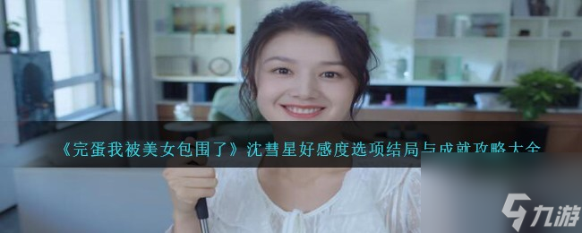 完蛋我被美女包围了沈彗星好感度选项结局与成就攻略大全