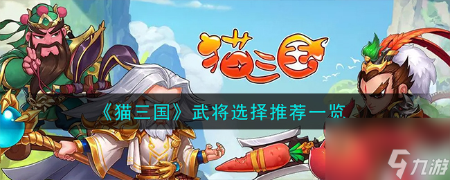 猫三国武将怎么选择-武将选择推荐一览