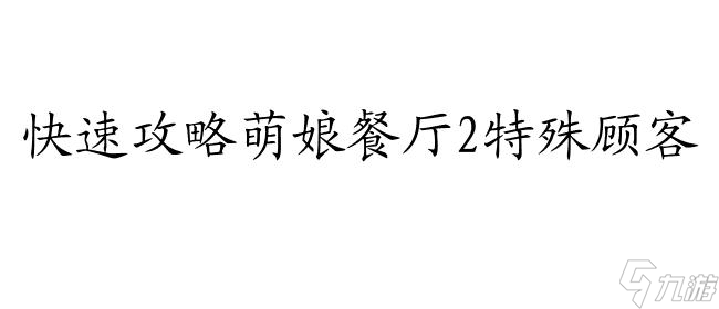 萌娘餐厅2怎么攻略特殊顾客