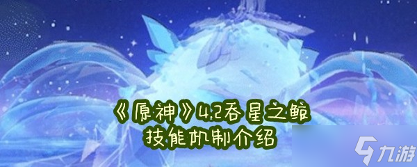 《原神》4.2吞星之鲸技能机制介绍