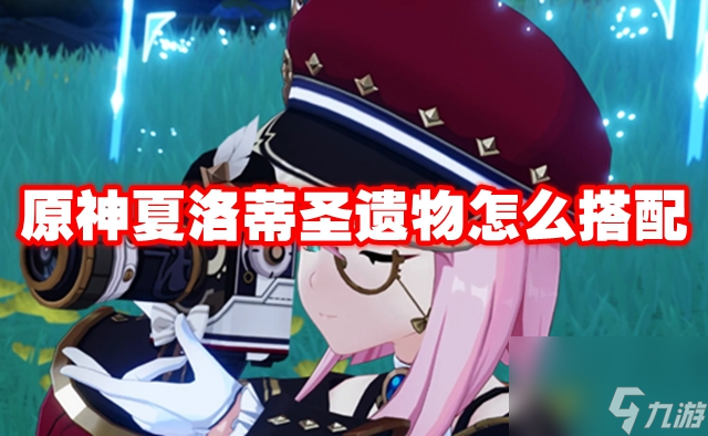 原神夏洛蒂圣遗物怎么搭配