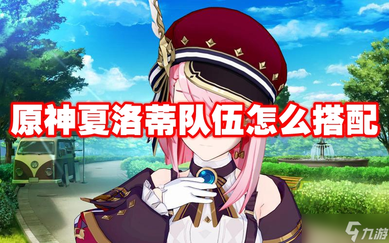 原神夏洛蒂队伍怎么搭配