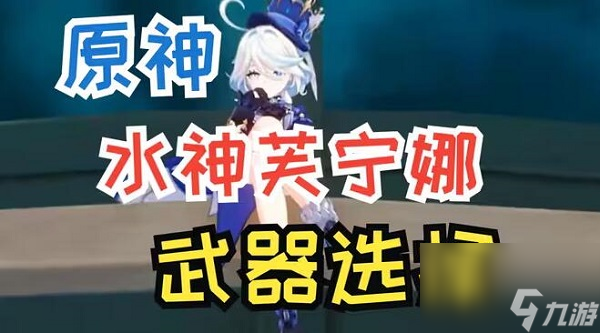 原神芙宁娜武器选什么-原神芙宁娜武器选择推荐最新