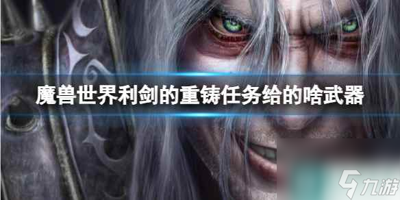 《魔兽世界》利剑的重铸任务武器奖励介绍