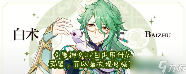 《原神》4.2白术用什么武器，可以最大程度强化