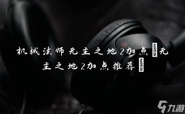 机械法师无主之地2加点(无主之地2加点推荐)