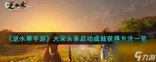 逆水寒手游大宋头条启动成就怎么获取-大宋头条启动成就获取方法介绍