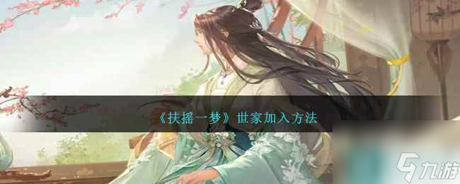 《扶搖一夢(mèng)》世家加入方法
