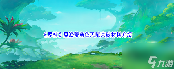 《原神》夏洛蒂角色天赋突破材料介绍