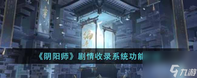 《阴阳师》剧情收录系统功能介绍