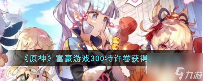 《原神》富豪游戏300特许卷获得攻略