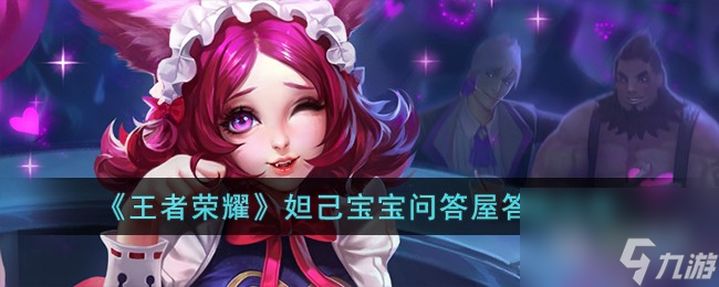 王者荣耀妲己宝宝问答屋答案是什么-王者荣耀妲己宝宝问答屋答案大全