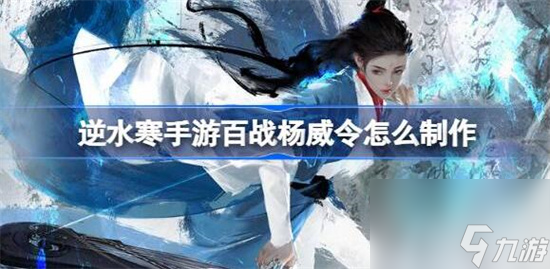 逆水寒手游百战杨威令怎么制作-逆水寒手游百战杨威令获取